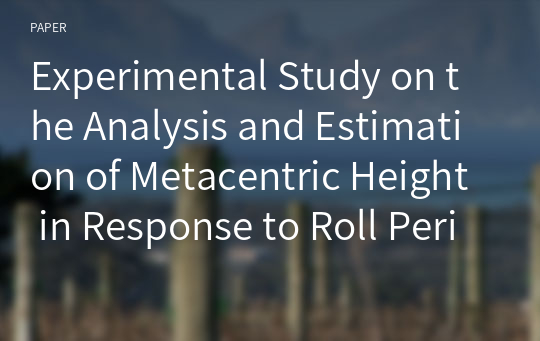 Experimental Study on the Analysis and Estimation of Metacentric Height in Response to Roll Period and Moment of Inertia Variations in Ships