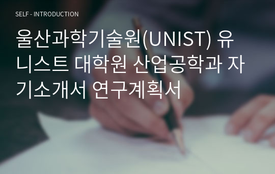 울산과학기술원(UNIST) 유니스트 대학원 산업공학과 자기소개서 연구계획서