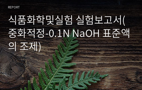 식품화학및실험 실험보고서(중화적정-0.1N NaOH 표준액의 조제)