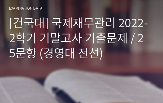 [건국대] 국제재무관리 2022-2학기 기말고사 기출문제 / 25문항 (경영대 전선)