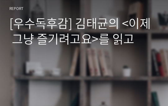 [우수독후감] 김태균의 &lt;이제 그냥 즐기려고요&gt;를 읽고