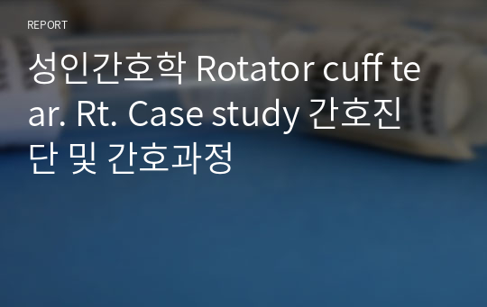 성인간호학 Rotator cuff tear. Rt. Case study 간호진단 및 간호과정