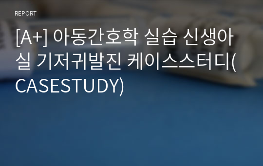 [A+] 아동간호학 실습 신생아실 기저귀발진 케이스스터디(CASESTUDY)