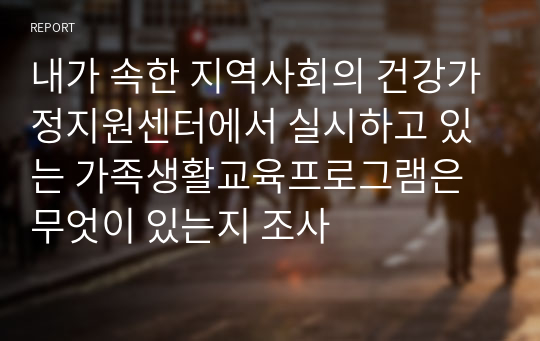 내가 속한 지역사회의 건강가정지원센터에서 실시하고 있는 가족생활교육프로그램은 무엇이 있는지 조사