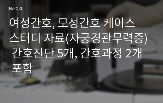 여성간호, 모성간호 케이스 스터디 자료(자궁경관무력증) 간호진단 5개, 간호과정 2개 포함