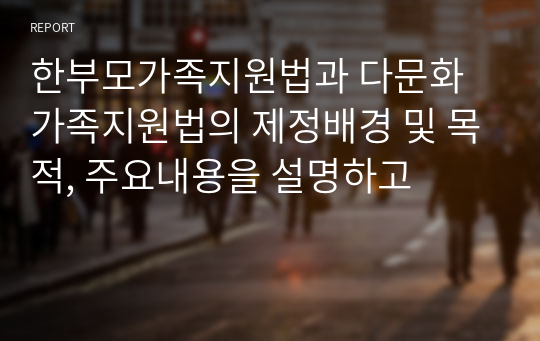 한부모가족지원법과 다문화가족지원법의 제정배경 및 목적, 주요내용을 설명하고