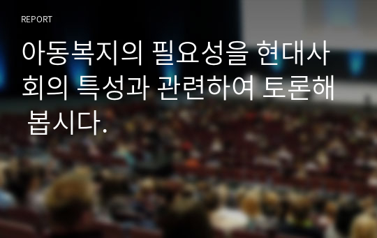 아동복지의 필요성을 현대사회의 특성과 관련하여 토론해 봅시다.