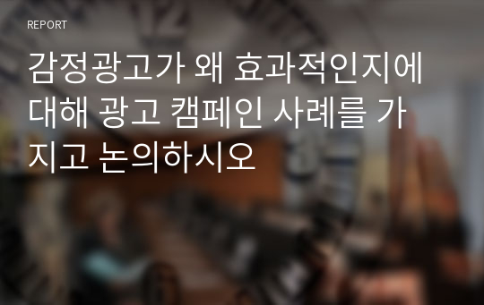 감정광고가 왜 효과적인지에 대해 광고 캠페인 사례를 가지고 논의하시오