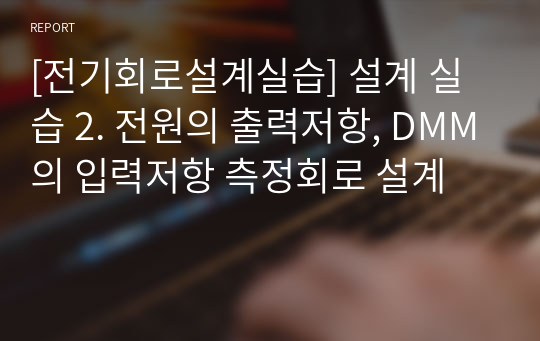 [전기회로설계실습] 설계 실습 2. 전원의 출력저항, DMM의 입력저항 측정회로 설계