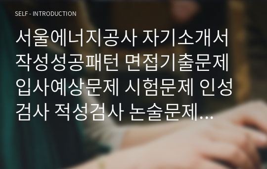 서울에너지공사 자기소개서 작성성공패턴 면접기출문제 입사예상문제 시험문제 인성검사 적성검사 논술문제 어학능력검증문제 한국사시험문제