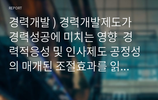 경력개발 ) 경력개발제도가 경력성공에 미치는 영향  경력적응성 및 인사제도 공정성의 매개된 조절효과를 읽고 아래 사항에 맞추어 작성