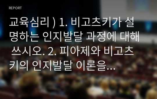 교육심리 ) 1. 비고츠키가 설명하는 인지발달 과정에 대해 쓰시오. 2. 피아제와 비고츠키의 인지발달 이론을 3가지 측면에서 비교하시오. 3. 프로이트의 리비도 순환 과정이 에릭슨의 이론에 어떻게 영향을