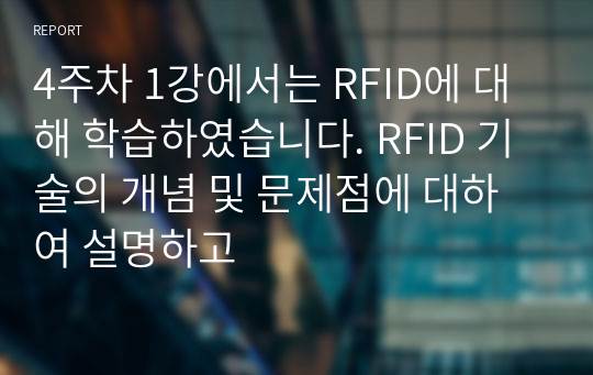 4주차 1강에서는 RFID에 대해 학습하였습니다. RFID 기술의 개념 및 문제점에 대하여 설명하고