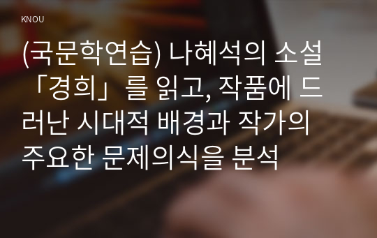 (국문학연습) 나혜석의 소설 「경희」를 읽고, 작품에 드러난 시대적 배경과 작가의 주요한 문제의식을 분석