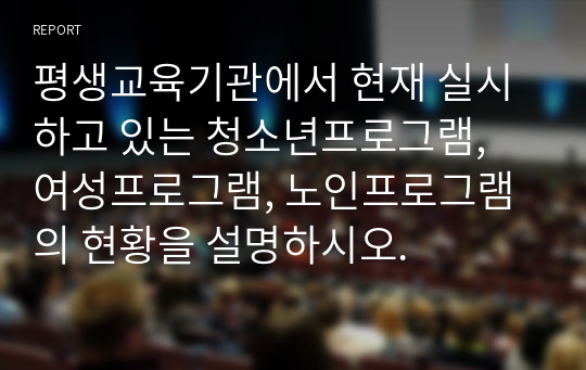 평생교육기관에서 현재 실시하고 있는 청소년프로그램, 여성프로그램, 노인프로그램의 현황을 설명하시오.