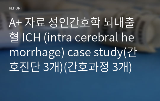 A+ 자료 성인간호학 뇌내출혈 ICH (intra cerebral hemorrhage) case study(간호진단 3개)(간호과정 3개)