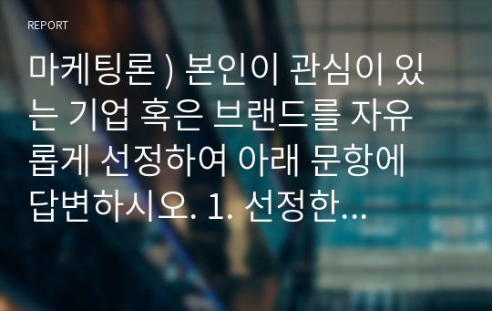 마케팅론 ) 본인이 관심이 있는 기업 혹은 브랜드를 자유롭게 선정하여 아래 문항에 답변하시오. 1. 선정한 기업,브랜드는 고객의 어떤 욕구를 충족시키는가  2. 선정한 기업,브랜드의 SWOT 분석을