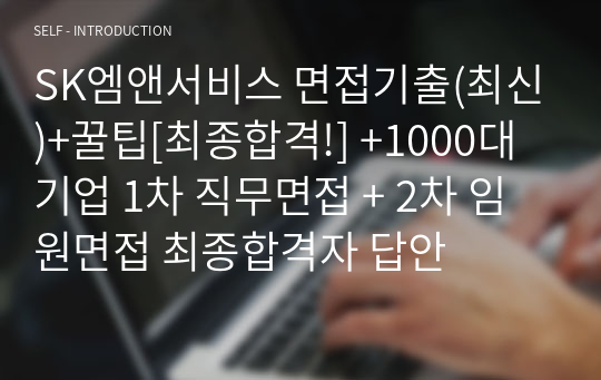 SK엠앤서비스 면접기출(최신)+꿀팁[최종합격!] +1000대기업 1차 직무면접 + 2차 임원면접 최종합격자 답안