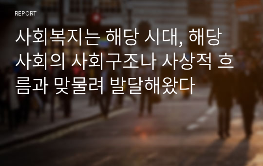 사회복지는 해당 시대, 해당사회의 사회구조나 사상적 흐름과 맞물려 발달해왔다