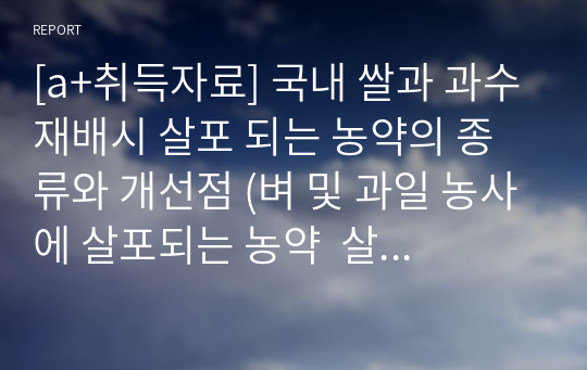 [a+취득자료] 국내 쌀과 과수재배시 살포 되는 농약의 종류와 개선점 (벼 및 과일 농사에 살포되는 농약  살포의 실태조사)