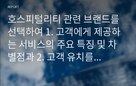 호스피털리티 관련 브랜드를 선택하여 1. 고객에게 제공하는 서비스의 주요 특징 및 차별점과 2. 고객 유치를 위해 이루어지고 있는 마케팅 방법 및 전략 조사하기