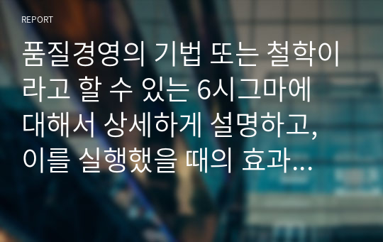 품질경영의 기법 또는 철학이라고 할 수 있는 6시그마에 대해서 상세하게 설명하고, 이를 실행했을 때의 효과 및 문제점에 대하여 서술하시오.