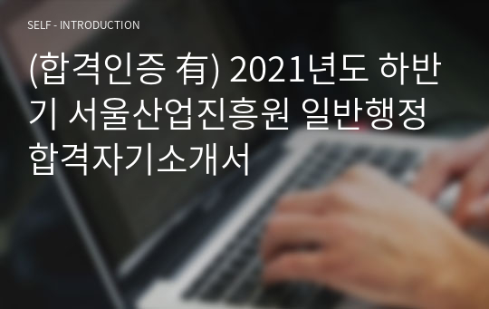 (합격인증 有) 2021년도 하반기 서울산업진흥원 일반행정 합격자기소개서