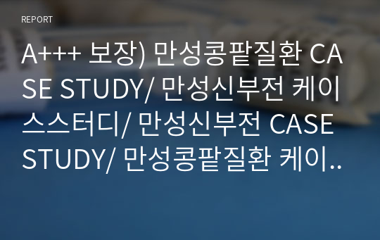 A+++ 보장) 만성콩팥질환 CASE STUDY/ 만성신부전 케이스스터디/ 만성신부전 CASE STUDY/ 만성콩팥질환 케이스스터디