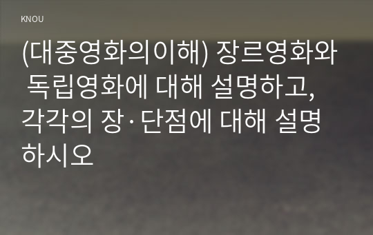 (대중영화의이해) 장르영화와 독립영화에 대해 설명하고, 각각의 장·단점에 대해 설명하시오