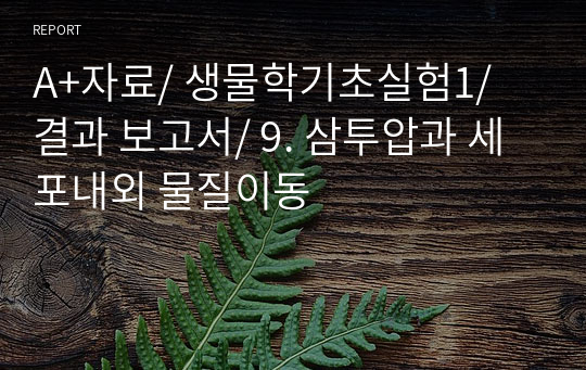 A+자료/ 생물학기초실험1/ 결과 보고서/ 9. 삼투압과 세포내외 물질이동