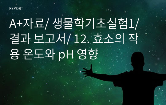 A+자료/ 생물학기초실험1/ 결과 보고서/ 12. 효소의 작용 온도와 pH 영향