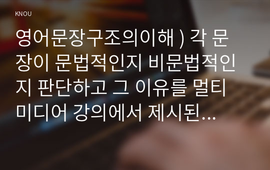 영어문장구조의이해 ) 각 문장이 문법적인지 비문법적인지 판단하고 그 이유를 멀티미디어 강의에서 제시된 성분통어(c-command)의 개념을 사용하여