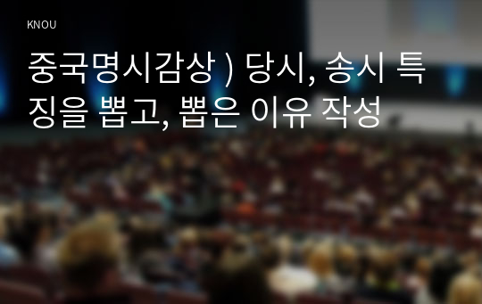 중국명시감상 ) 당시, 송시 특징을 뽑고, 뽑은 이유 작성