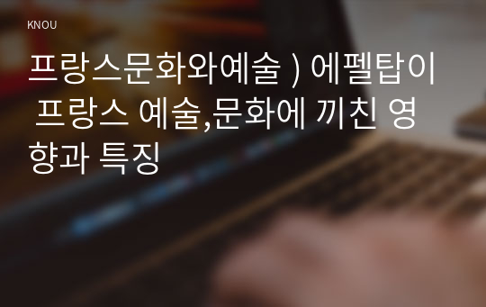 프랑스문화와예술 ) 에펠탑이 프랑스 예술,문화에 끼친 영향과 특징