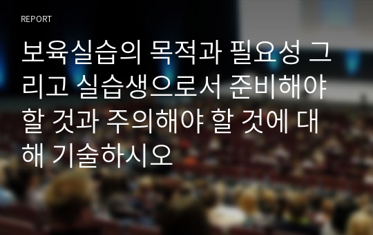 보육실습의 목적과 필요성 그리고 실습생으로서 준비해야 할 것과 주의해야 할 것에 대해 기술하시오