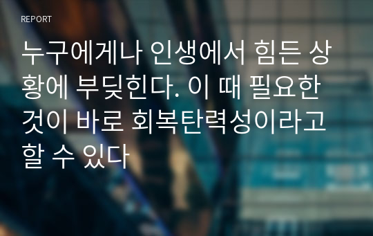 누구에게나 인생에서 힘든 상황에 부딪힌다. 이 때 필요한 것이 바로 회복탄력성이라고 할 수 있다