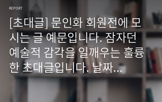 [초대글] 문인화 회원전에 모시는 글 예문입니다. 잠자던 예술적 감각을 일깨우는 훌륭한 초대글입니다. 날짜만 바꿔서 바로 사용하시면 됩니다.