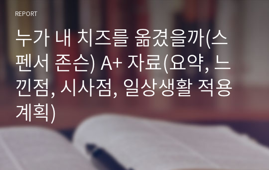 누가 내 치즈를 옮겼을까(스펜서 존슨) A+ 자료(요약, 느낀점, 시사점, 일상생활 적용 계획)