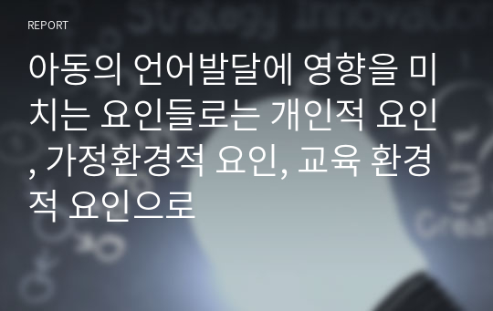 아동의 언어발달에 영향을 미치는 요인들로는 개인적 요인, 가정환경적 요인, 교육 환경적 요인으로