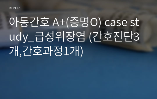 아동간호 A+(증명O) case study_급성위장염 (간호진단3개,간호과정1개)