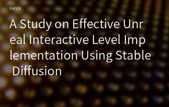 A Study on Effective Unreal Interactive Level Implementation Using Stable Diffusion
