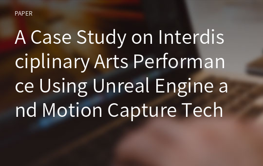 A Case Study on Interdisciplinary Arts Performance Using Unreal Engine and Motion Capture Technology