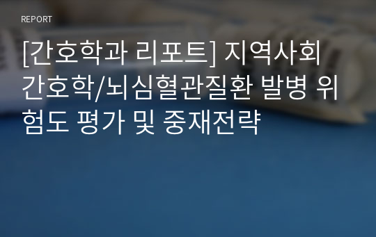 [간호학과 리포트] 지역사회간호학/뇌심혈관질환 발병 위험도 평가 및 중재전략