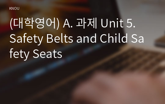(대학영어) A. 과제 Unit 5. Safety Belts and Child Safety Seats