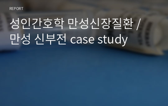 성인간호학 만성신장질환 / 만성 신부전 case study