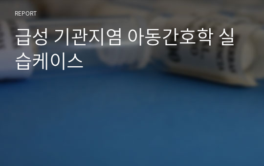 급성 기관지염 아동간호학 실습케이스