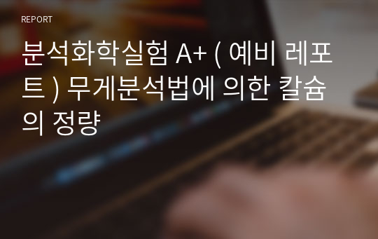 분석화학실험 A+ ( 예비 레포트 ) 무게분석법에 의한 칼슘의 정량