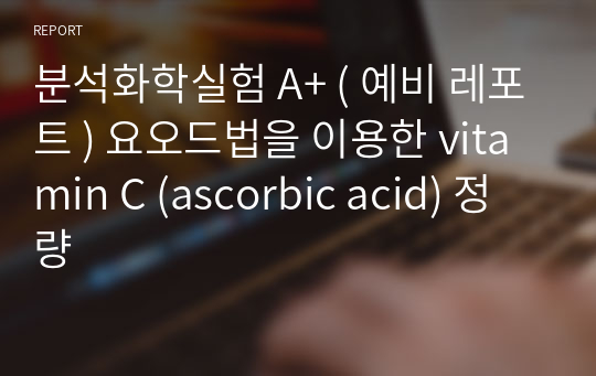 분석화학실험 A+ ( 예비 레포트 ) 요오드법을 이용한 vitamin C (ascorbic acid) 정량