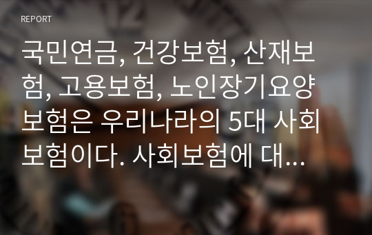 국민연금, 건강보험, 산재보험, 고용보험, 노인장기요양보험은 우리나라의 5대 사회보험이다. 사회보험에 대해 간략하게 설명하고, 사회보험이 여성에게 불리하게 적용되고 있는 점, 그에 대한 대안에 대해 논하시오