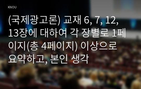 (국제광고론) 교재 6, 7, 12, 13장에 대하여 각 장별로 1페이지(총 4페이지) 이상으로 요약하고, 본인 생각